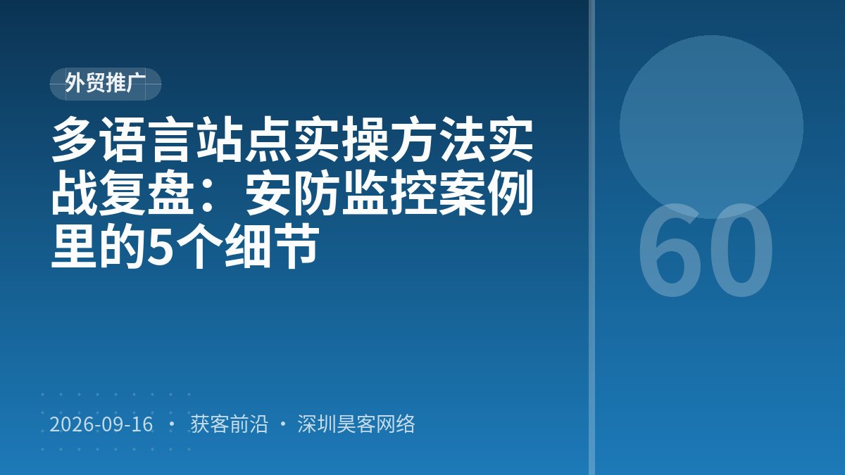 多语言站点实操方法实战复盘:安防监控案例里的5个细节