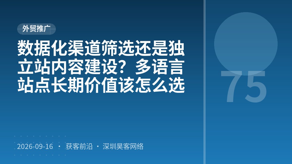数据化渠道筛选还是独立站内容建设？多语言站点长期价值该怎么选