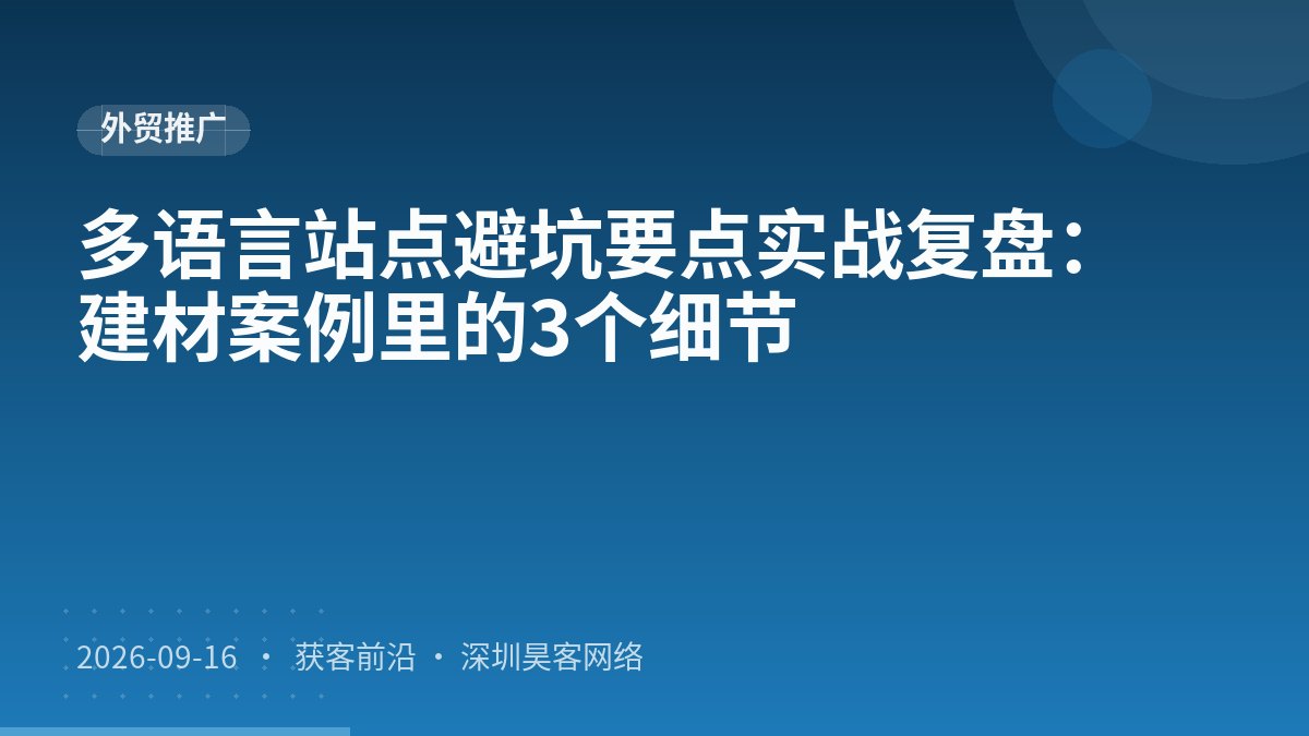 多语言站点避坑要点实战复盘:建材案例里的3个细节