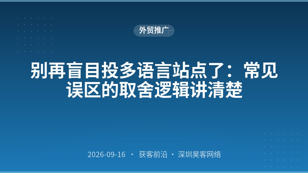 别再盲目投多语言站点了：常见误区的取舍逻辑讲清楚