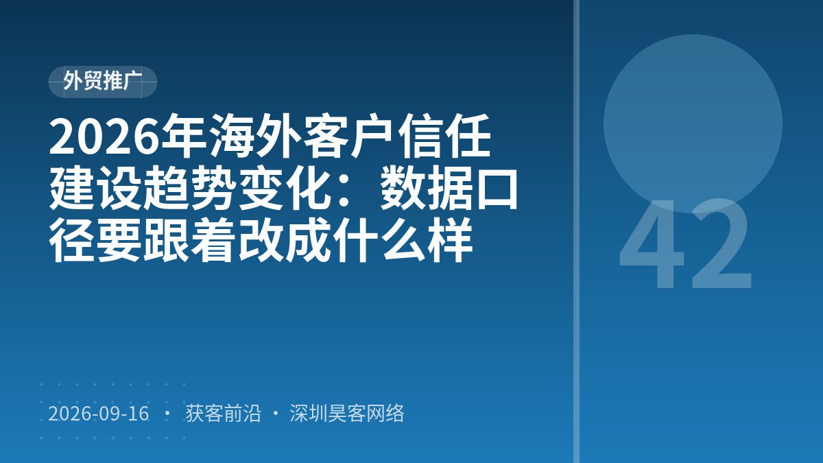 2026年海外客户信任建设趋势变化：数据口径要跟着改成什么样