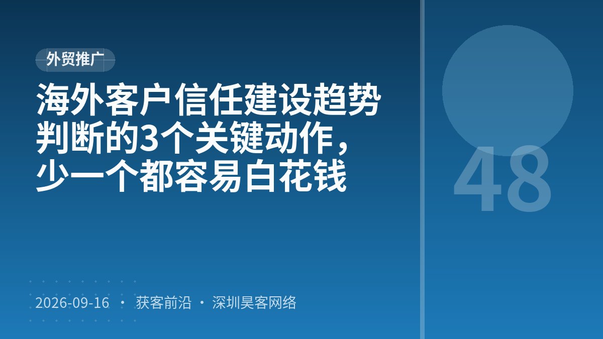 海外客户信任建设趋势判断的3个关键动作,少一个都容易白花钱