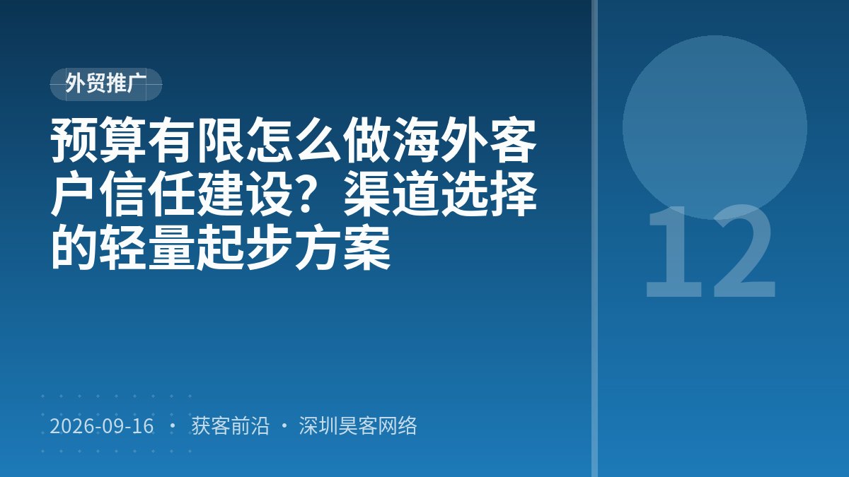 预算有限怎么做海外客户信任建设？渠道选择的轻量起步方案