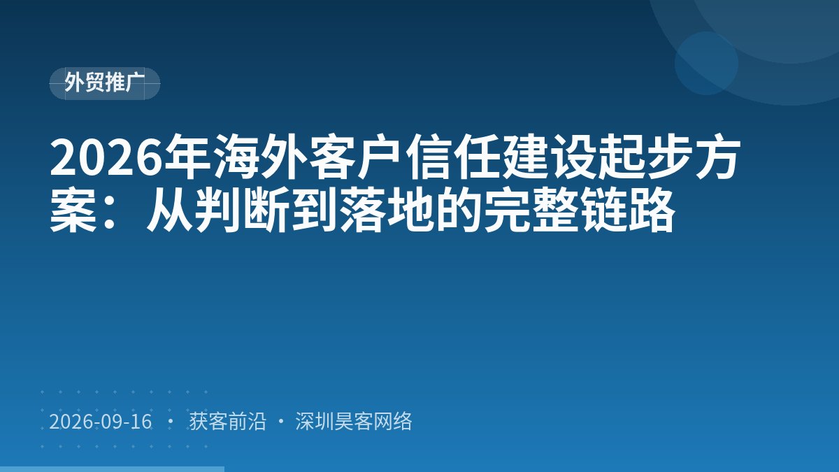 2026年海外客户信任建设起步方案:从判断到落地的完整链路