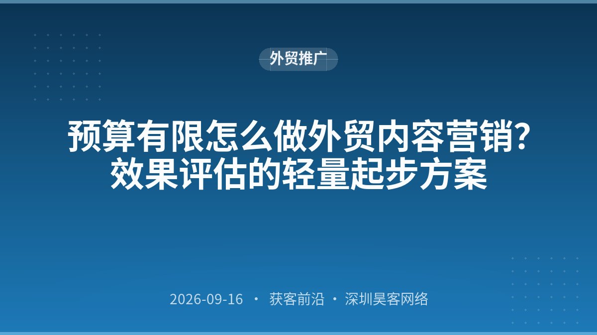 预算有限怎么做外贸内容营销？效果评估的轻量起步方案