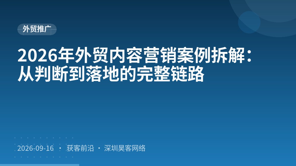 2026年外贸内容营销案例拆解:从判断到落地的完整链路