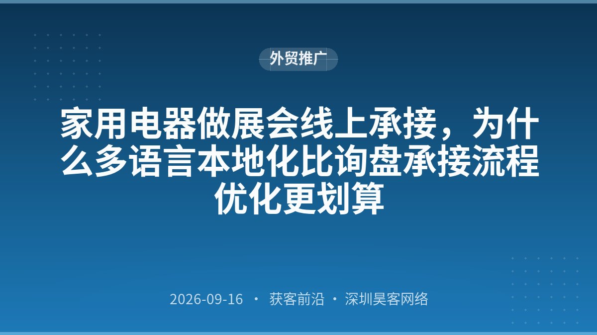 家用电器做展会线上承接,为什么多语言本地化比询盘承接流程优化更划算