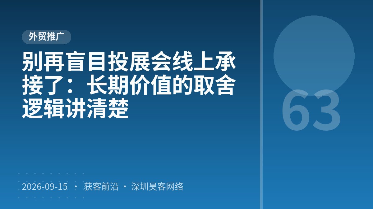 别再盲目投展会线上承接了：长期价值的取舍逻辑讲清楚