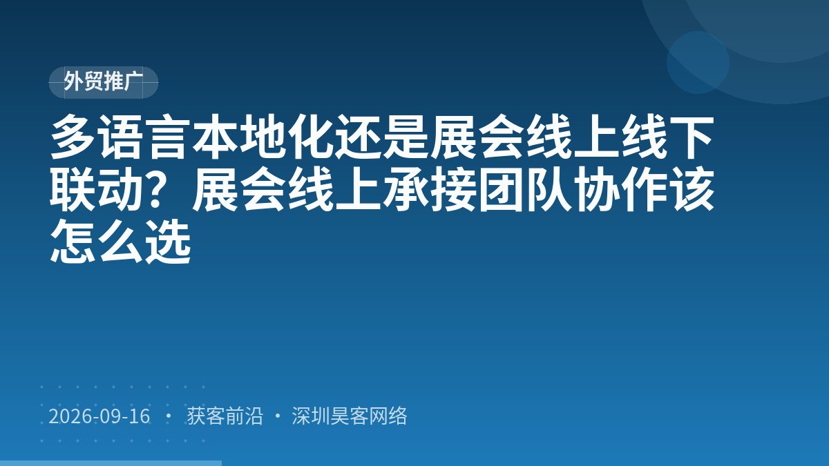 多语言本地化还是展会线上线下联动？展会线上承接团队协作该怎么选