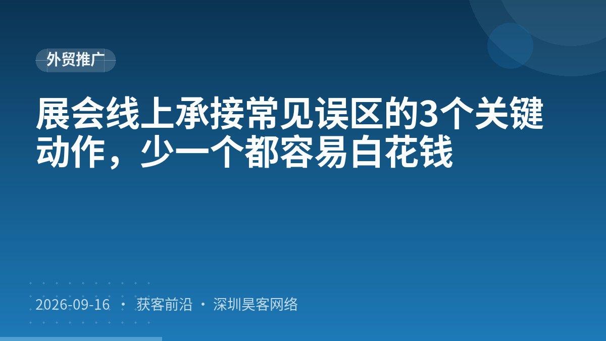 展会线上承接常见误区的3个关键动作，少一个都容易白花钱