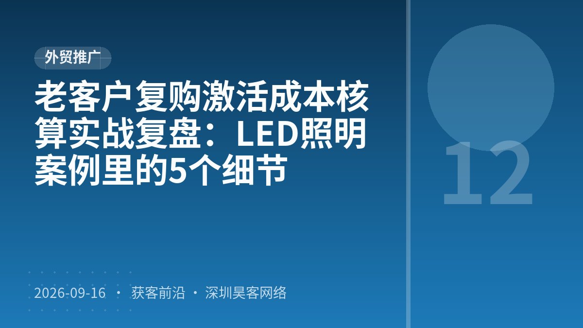 老客户复购激活成本核算实战复盘:LED照明案例里的5个细节