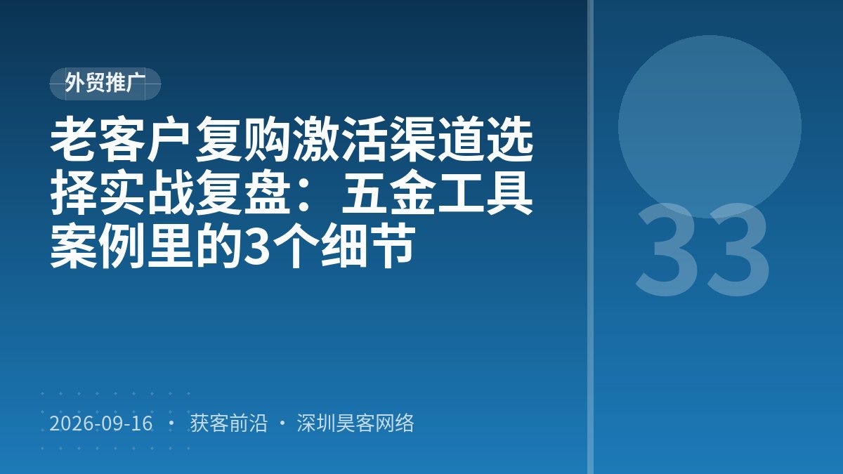 老客户复购激活渠道选择实战复盘：五金工具案例里的3个细节