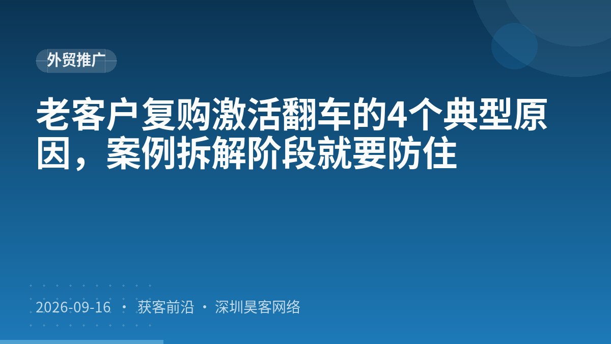 老客户复购激活翻车的4个典型原因，案例拆解阶段就要防住