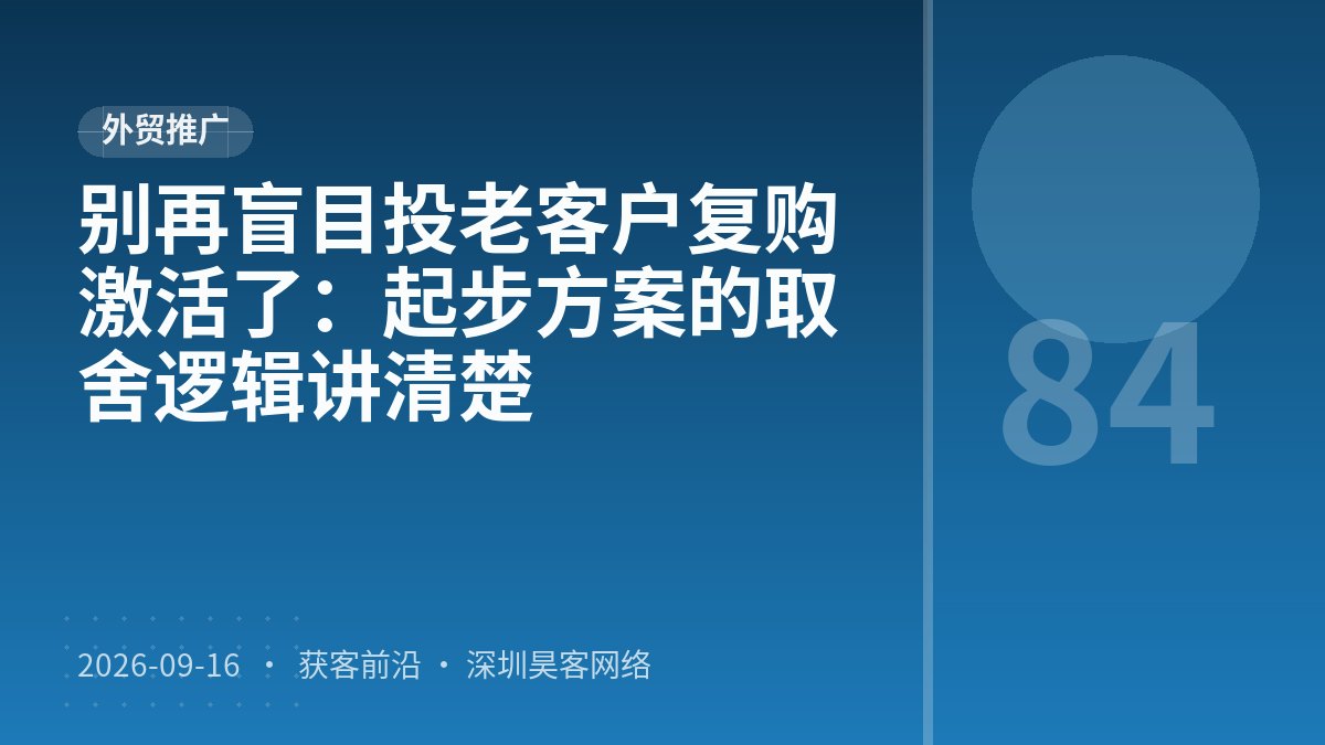 别再盲目投老客户复购激活了：起步方案的取舍逻辑讲清楚