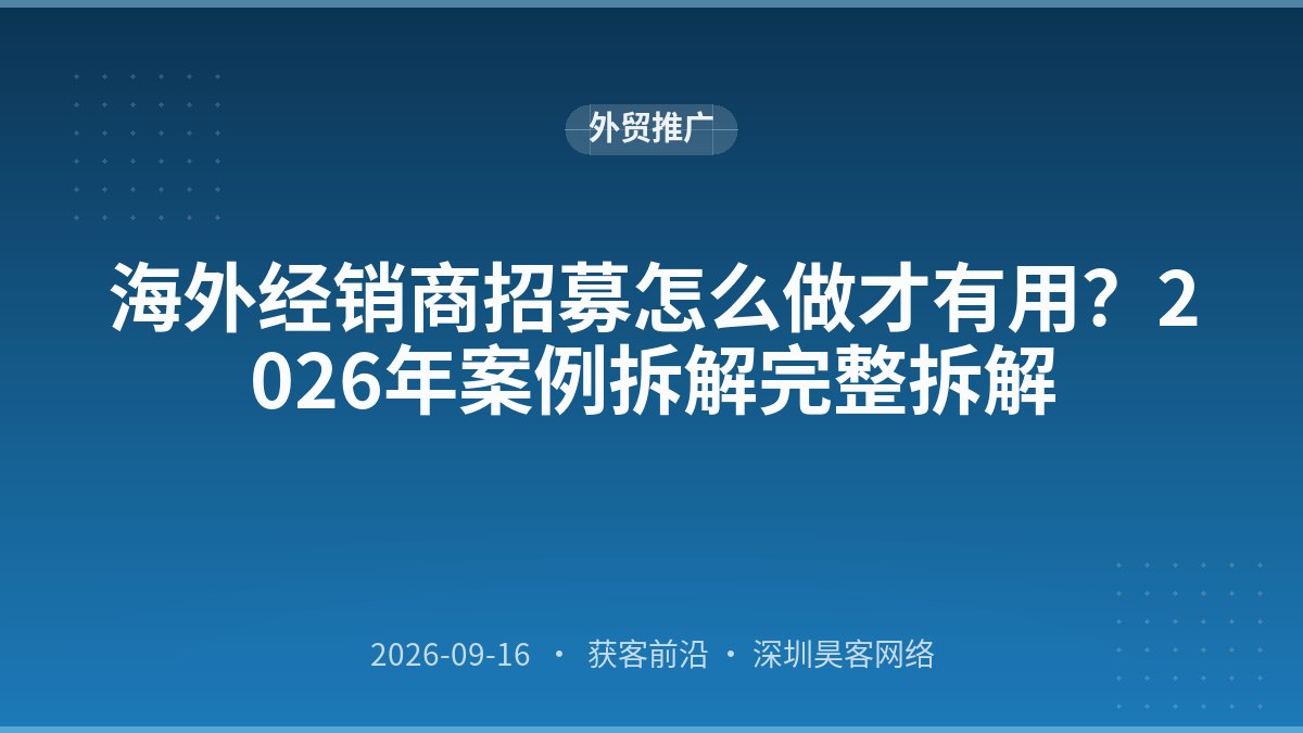 海外经销商招募怎么做才有用？2026年案例拆解完整拆解