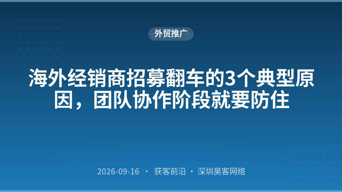 海外经销商招募翻车的3个典型原因,团队协作阶段就要防住