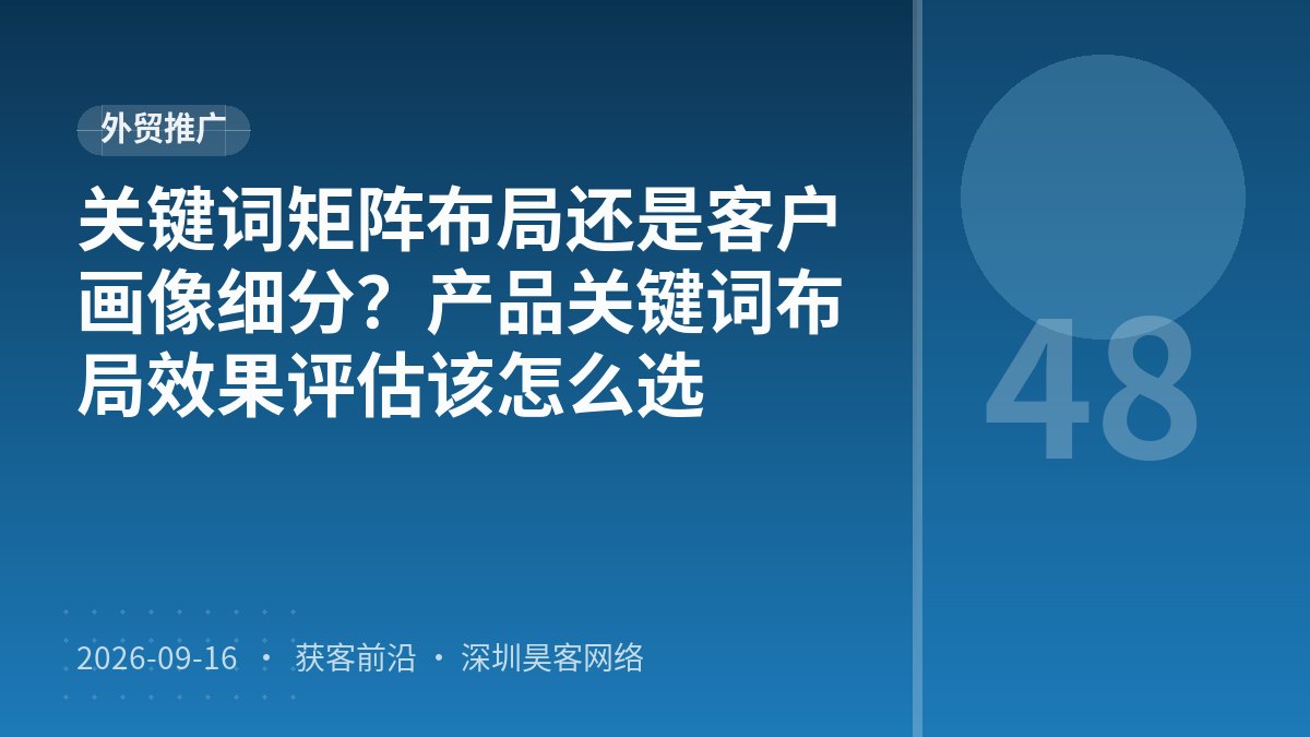 关键词矩阵布局还是客户画像细分?产品关键词布局效果评估该怎么选