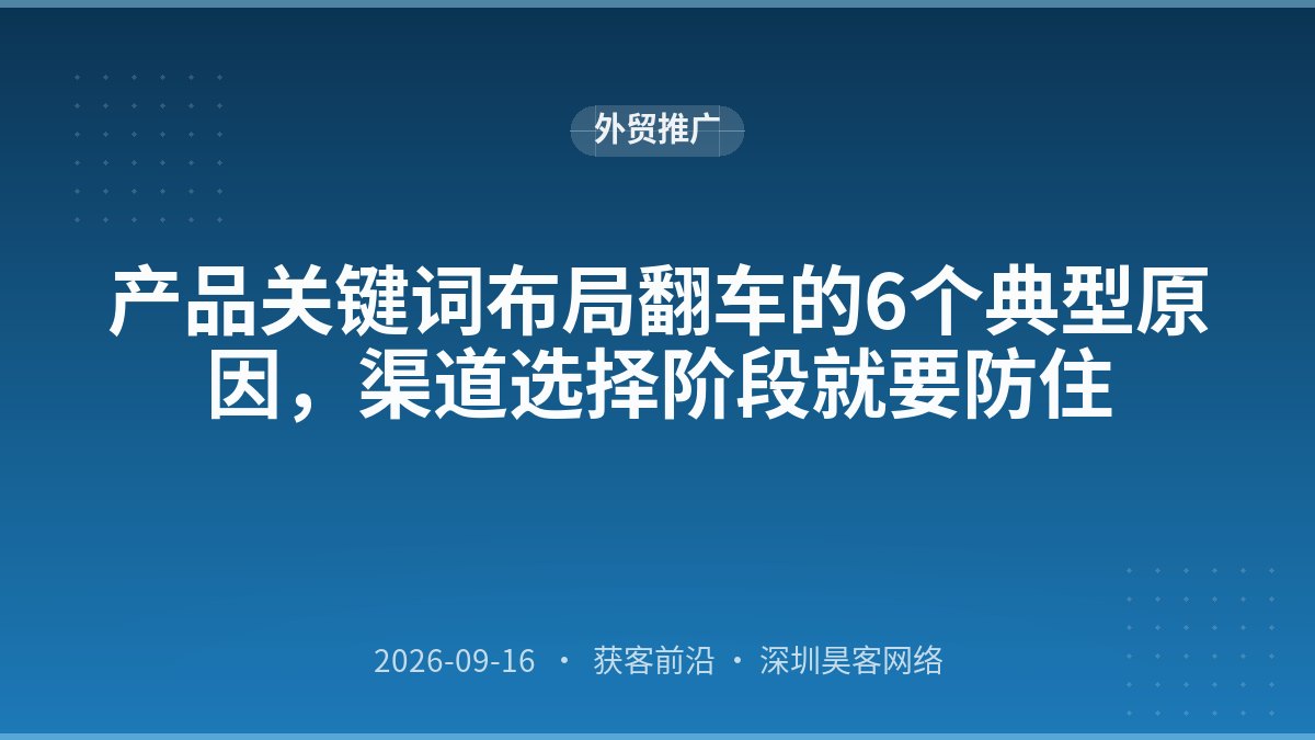 产品关键词布局翻车的6个典型原因，渠道选择阶段就要防住