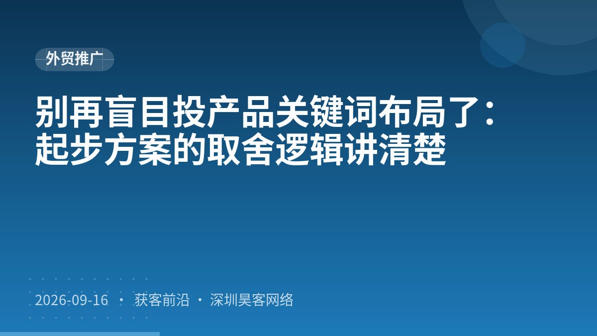 别再盲目投产品关键词布局了:起步方案的取舍逻辑讲清楚