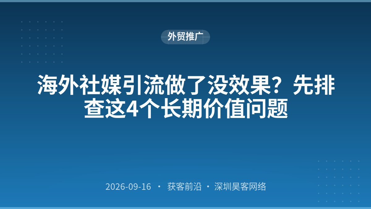 海外社媒引流做了没效果？先排查这4个长期价值问题