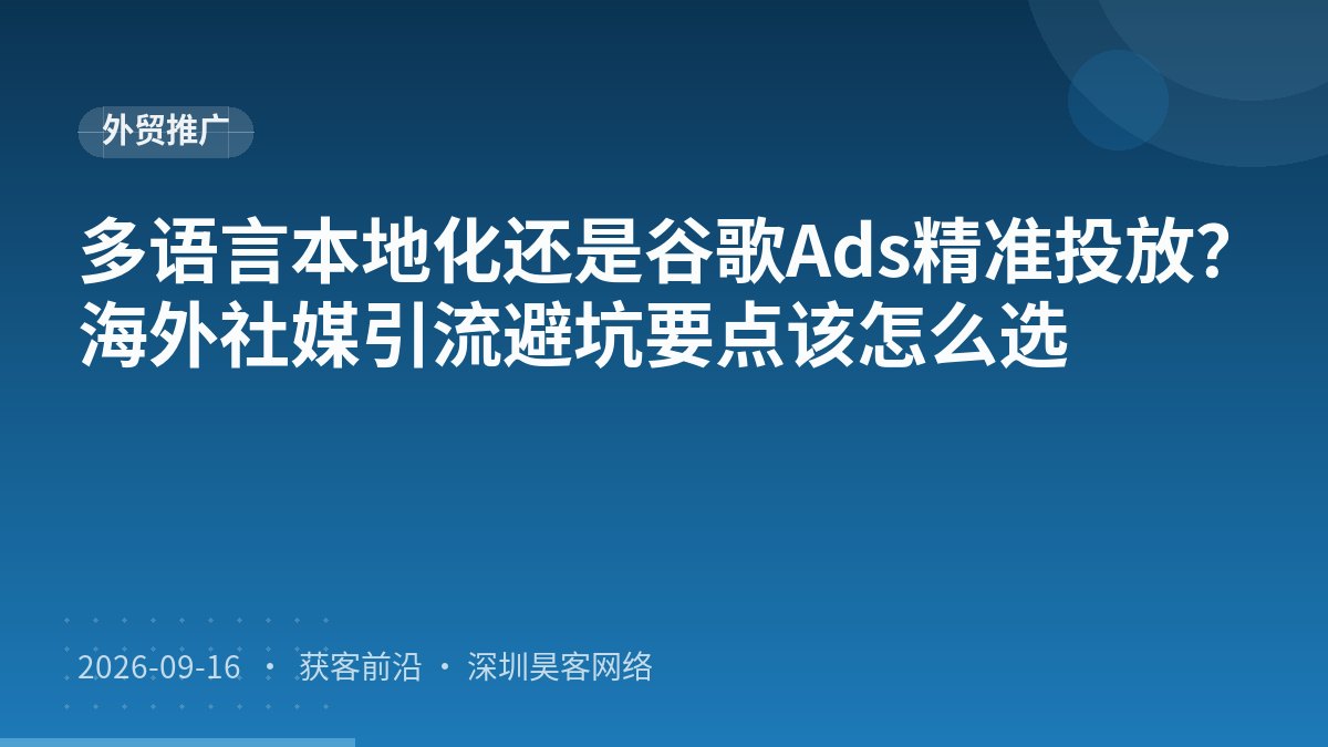 多语言本地化还是谷歌Ads精准投放？海外社媒引流避坑要点该怎么选