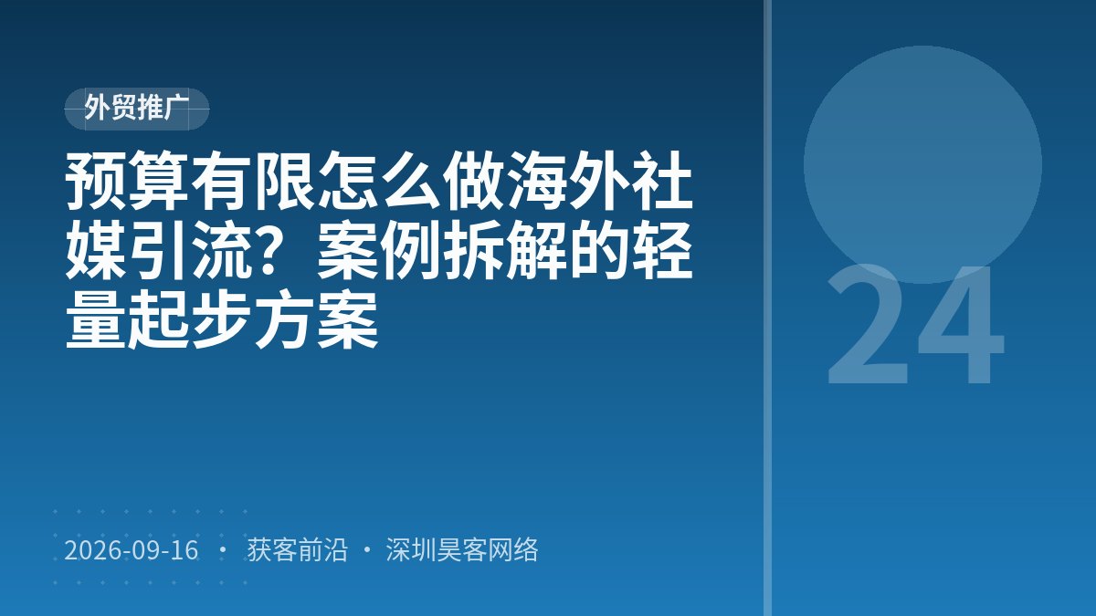 预算有限怎么做海外社媒引流？案例拆解的轻量起步方案