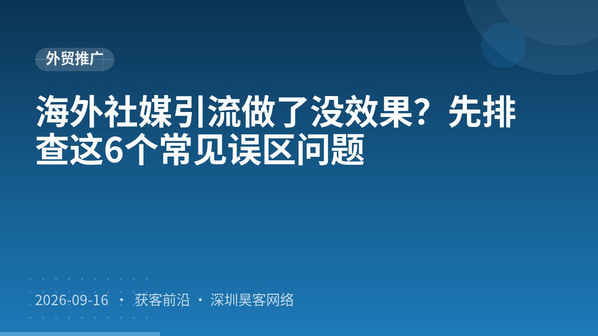 海外社媒引流做了没效果?先排查这6个常见误区问题