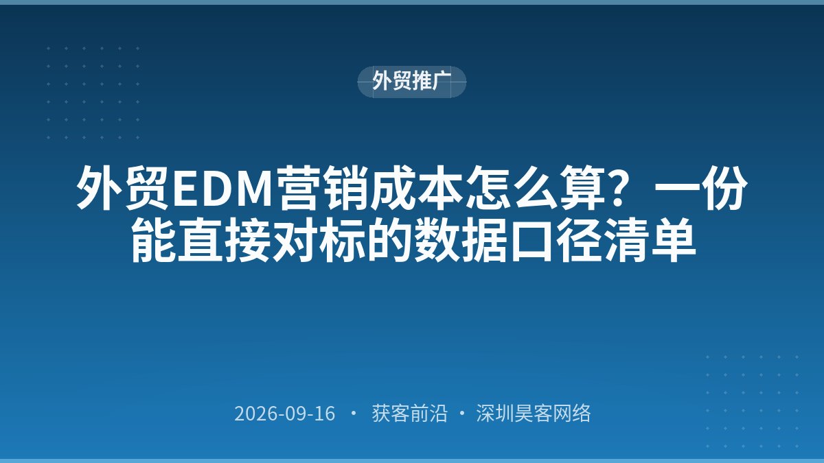 外贸EDM营销成本怎么算？一份能直接对标的数据口径清单