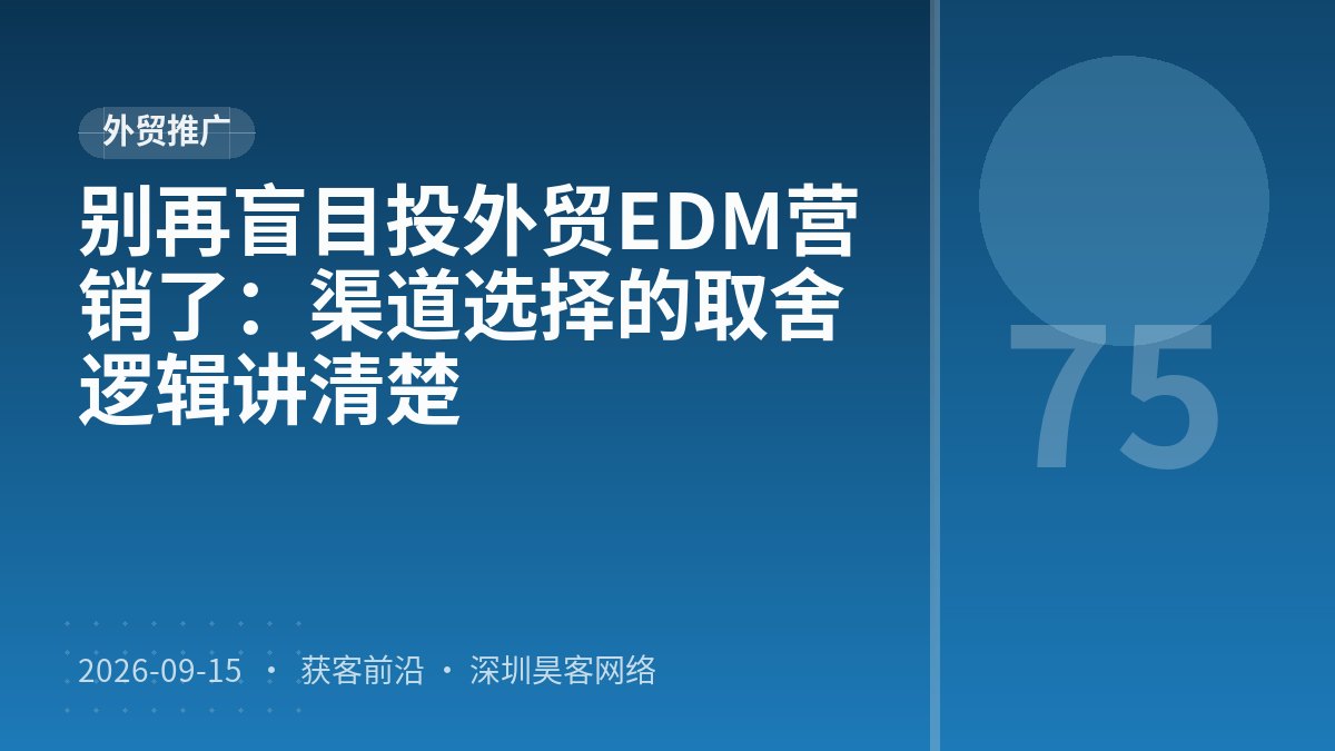 别再盲目投外贸EDM营销了：渠道选择的取舍逻辑讲清楚