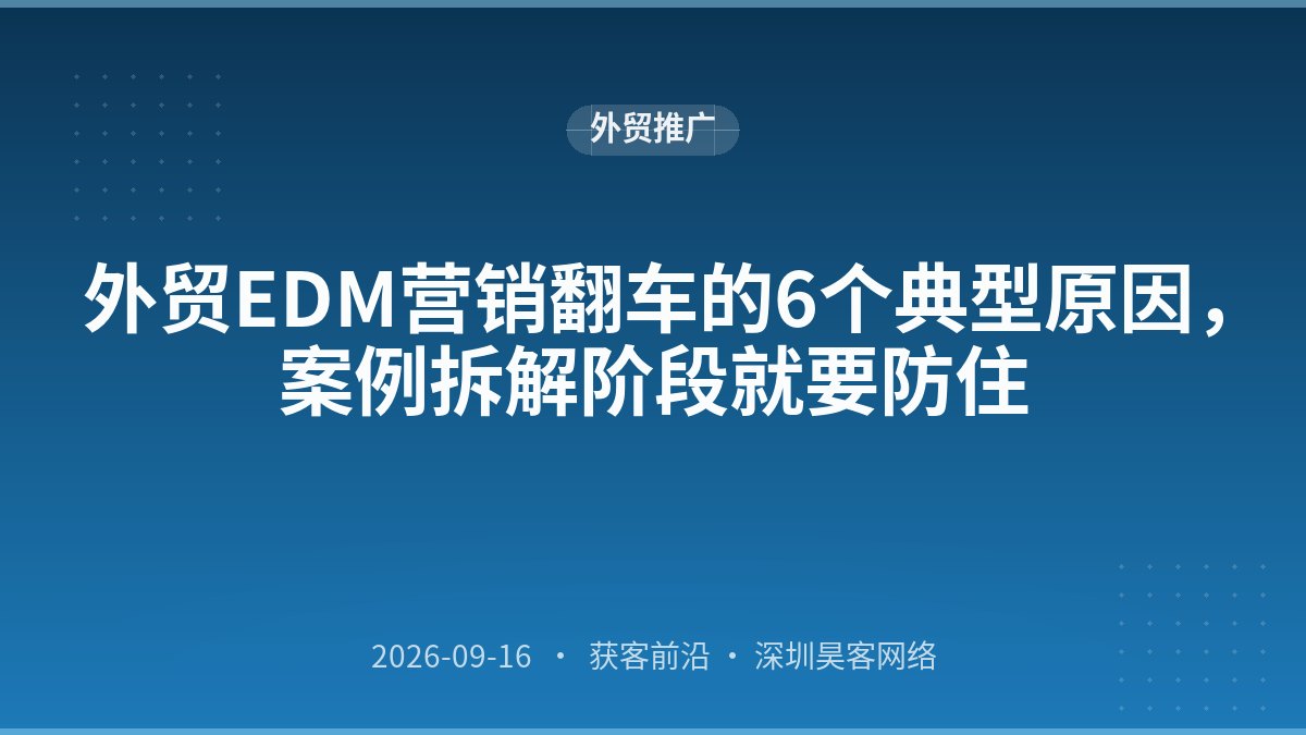外贸EDM营销翻车的6个典型原因，案例拆解阶段就要防住