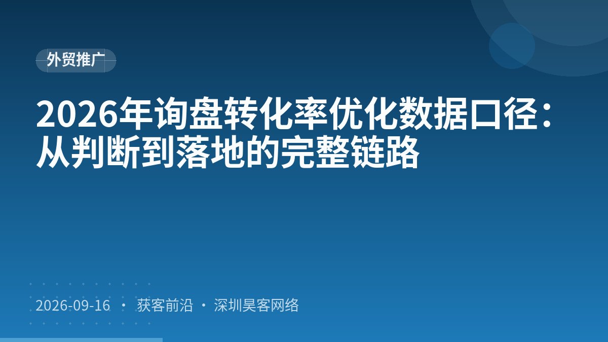 2026年询盘转化率优化数据口径:从判断到落地的完整链路