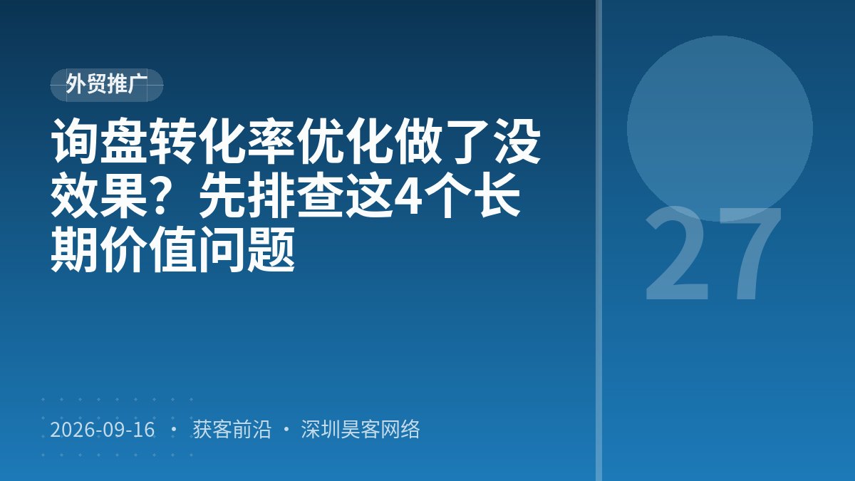 询盘转化率优化做了没效果？先排查这4个长期价值问题