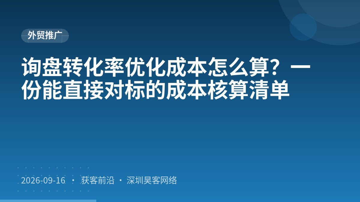 询盘转化率优化成本怎么算？一份能直接对标的成本核算清单