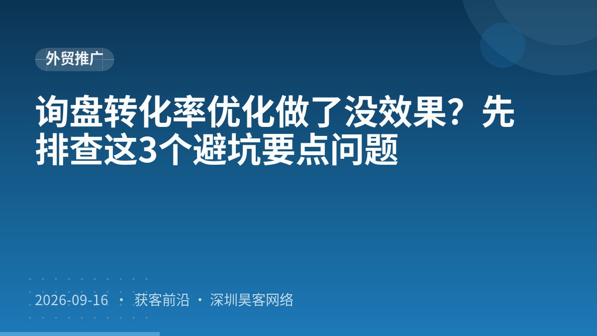 询盘转化率优化做了没效果？先排查这3个避坑要点问题