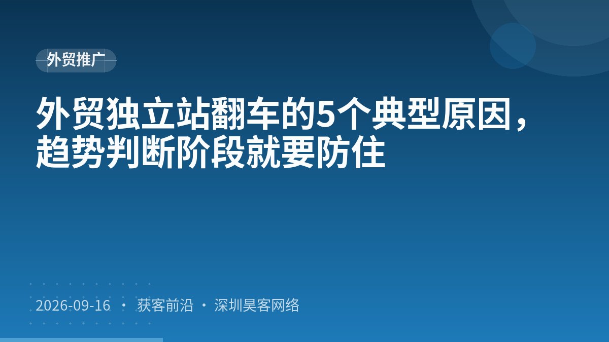 外贸独立站翻车的5个典型原因，趋势判断阶段就要防住