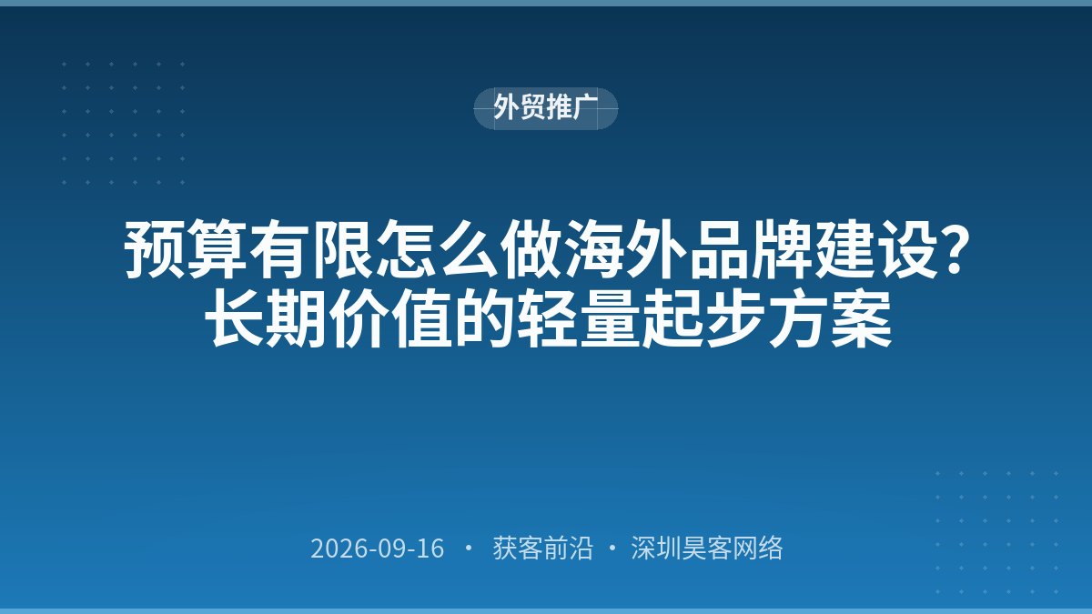 预算有限怎么做海外品牌建设?长期价值的轻量起步方案