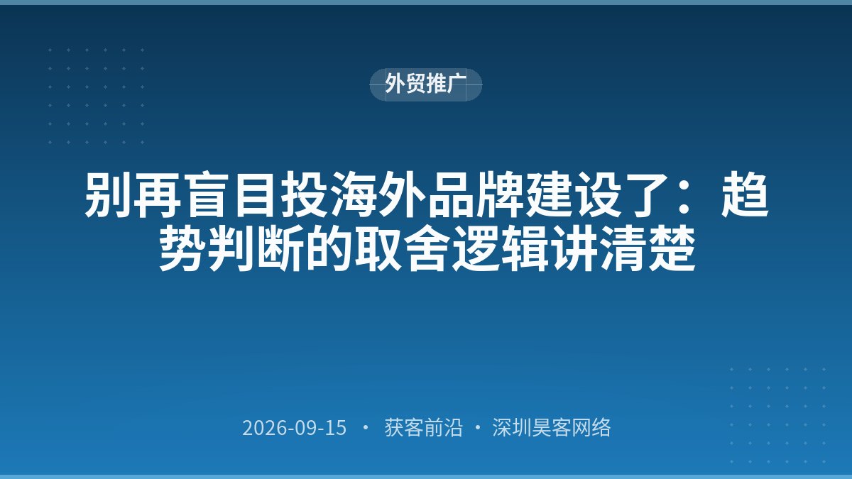 别再盲目投海外品牌建设了：趋势判断的取舍逻辑讲清楚