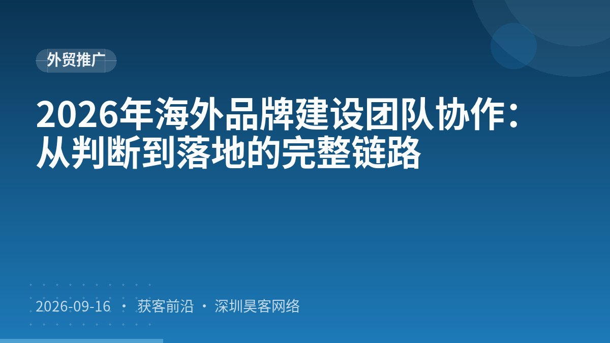 2026年海外品牌建设团队协作:从判断到落地的完整链路