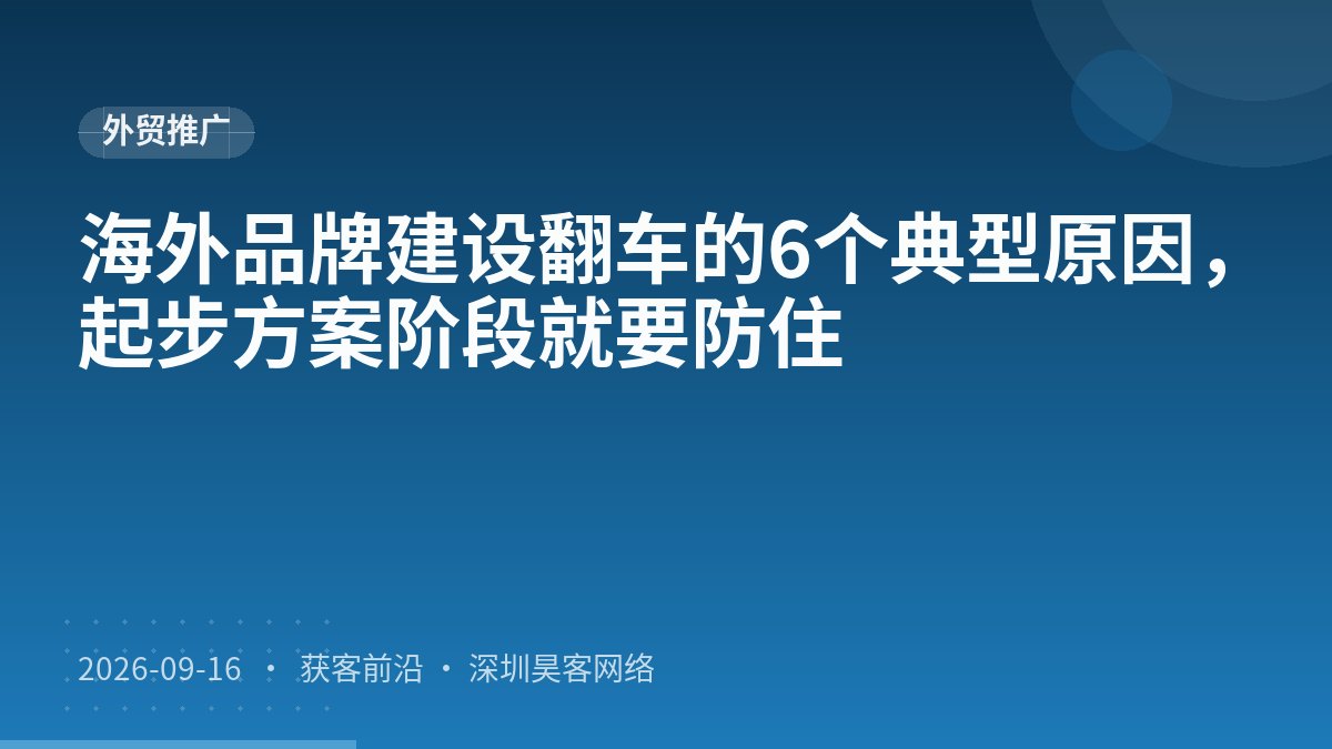 海外品牌建设翻车的6个典型原因，起步方案阶段就要防住