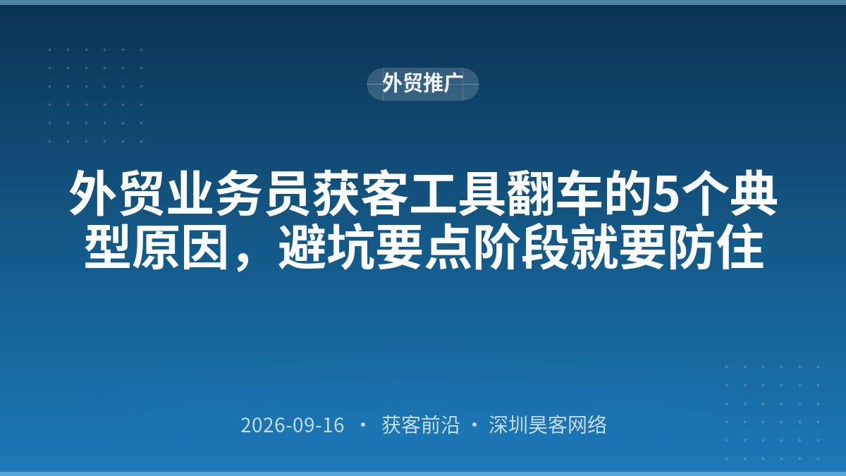 外贸业务员获客工具翻车的5个典型原因，避坑要点阶段就要防住
