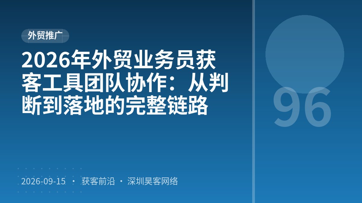 2026年外贸业务员获客工具团队协作：从判断到落地的完整链路