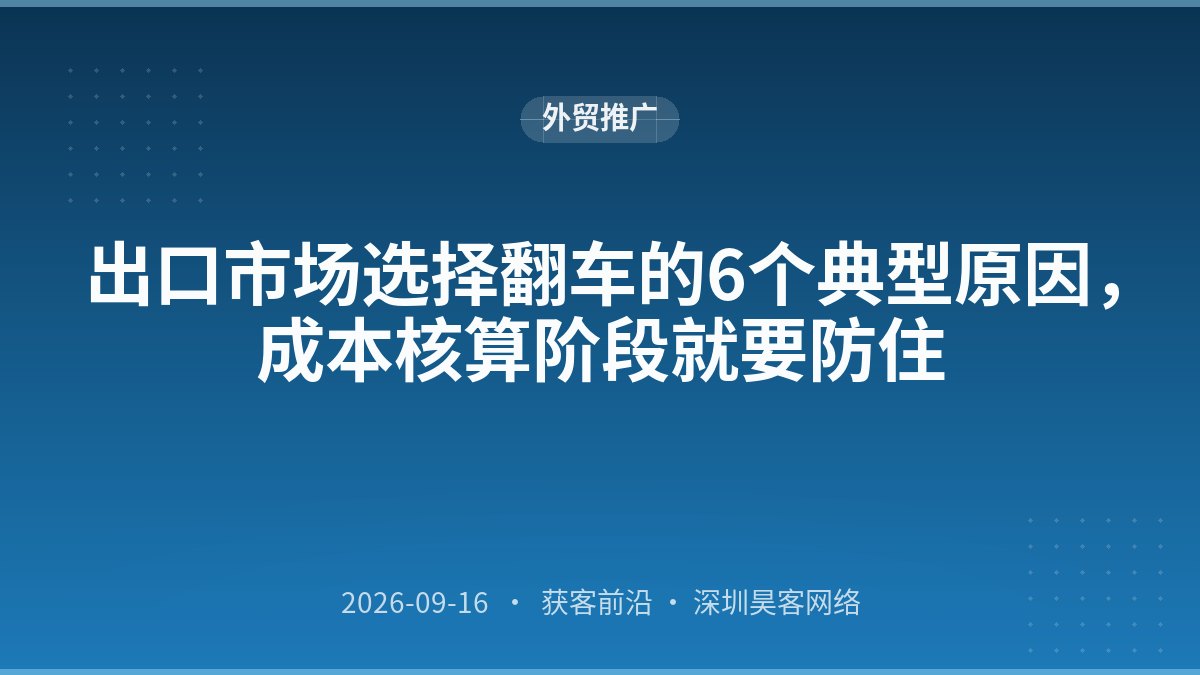 出口市场选择翻车的6个典型原因，成本核算阶段就要防住