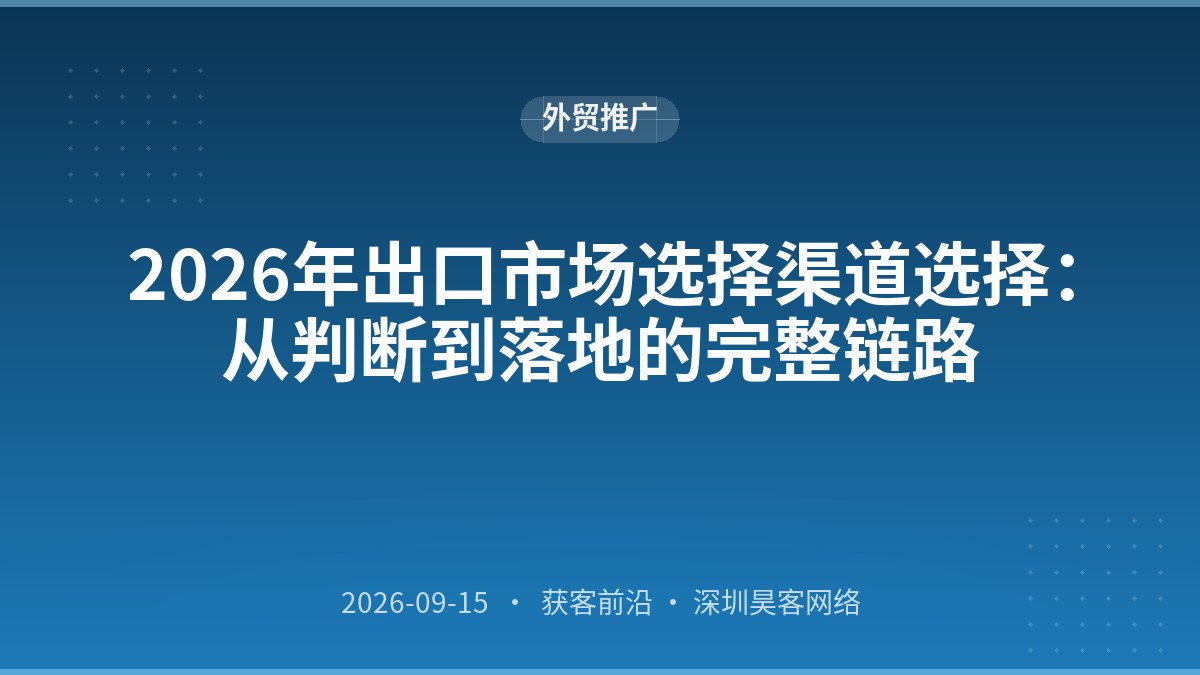 2026年出口市场选择渠道选择：从判断到落地的完整链路