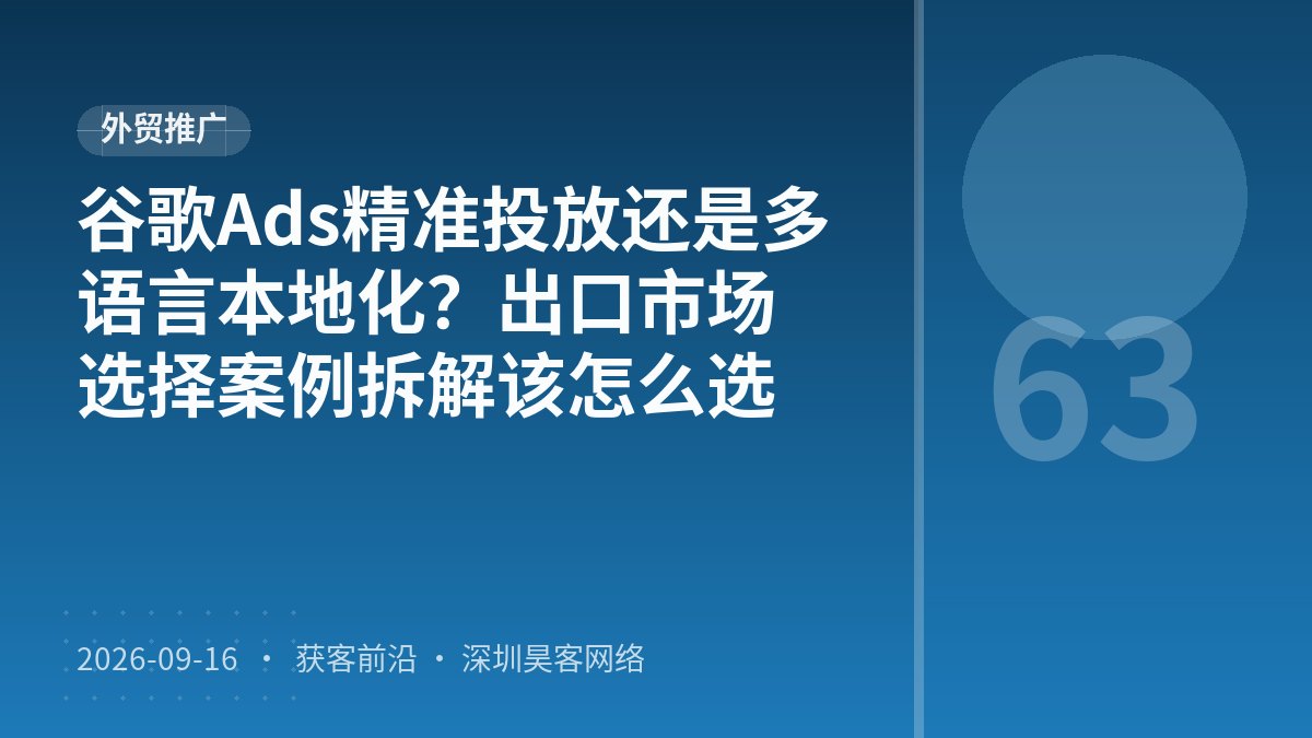 谷歌Ads精准投放还是多语言本地化?出口市场选择案例拆解该怎么选