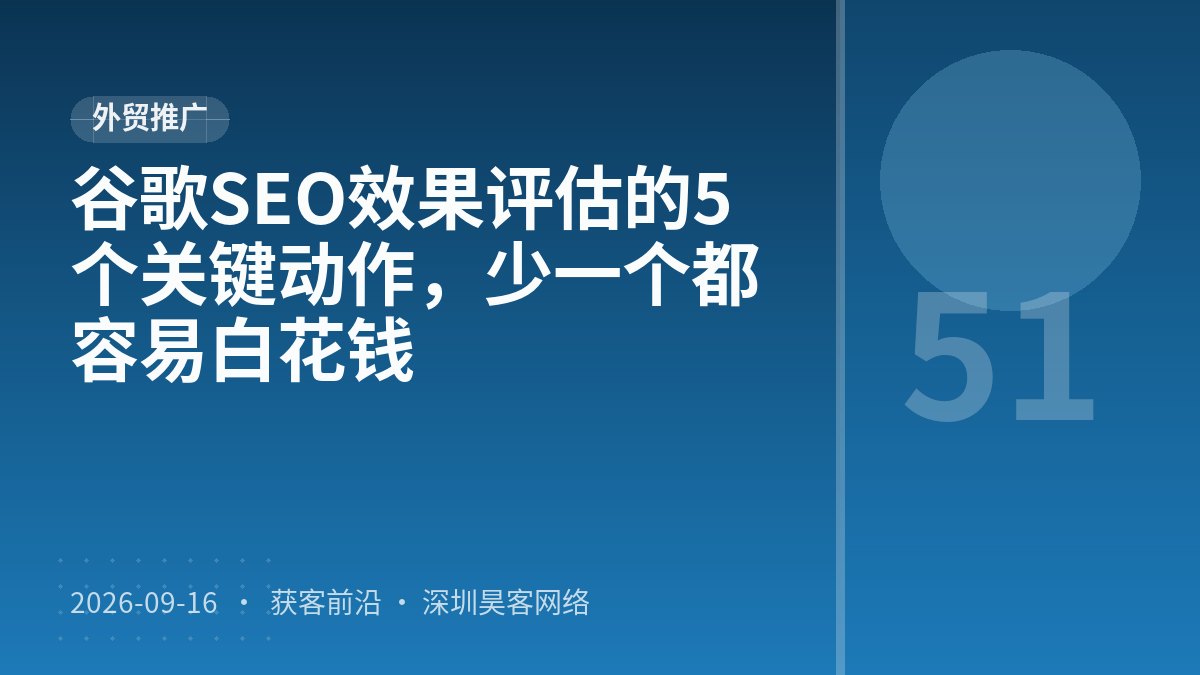 谷歌SEO效果评估的5个关键动作，少一个都容易白花钱