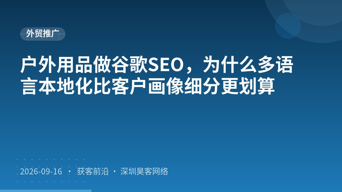 户外用品做谷歌SEO，为什么多语言本地化比客户画像细分更划算