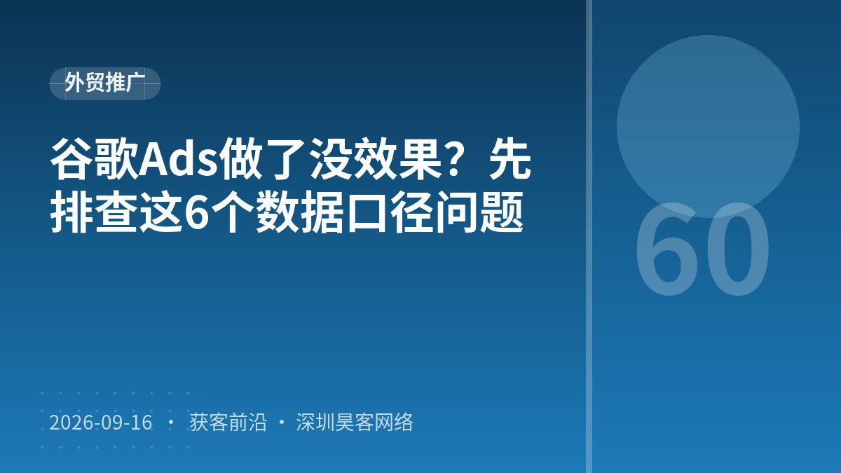 谷歌Ads做了没效果？先排查这6个数据口径问题