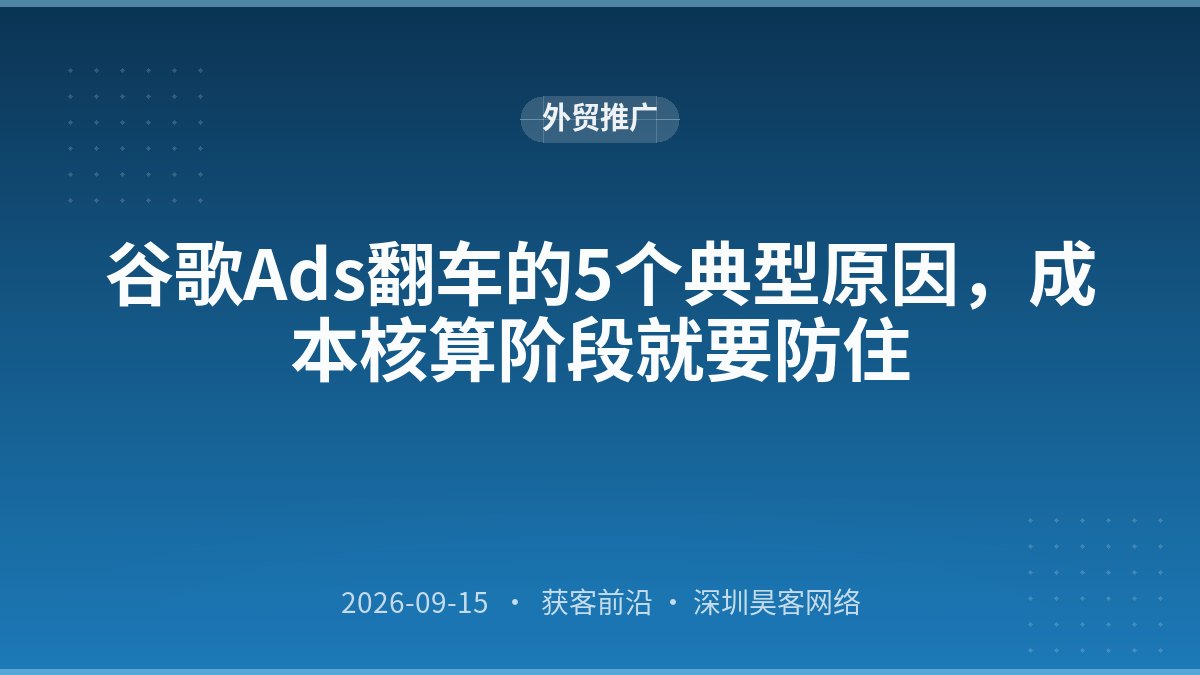 谷歌Ads翻车的5个典型原因，成本核算阶段就要防住