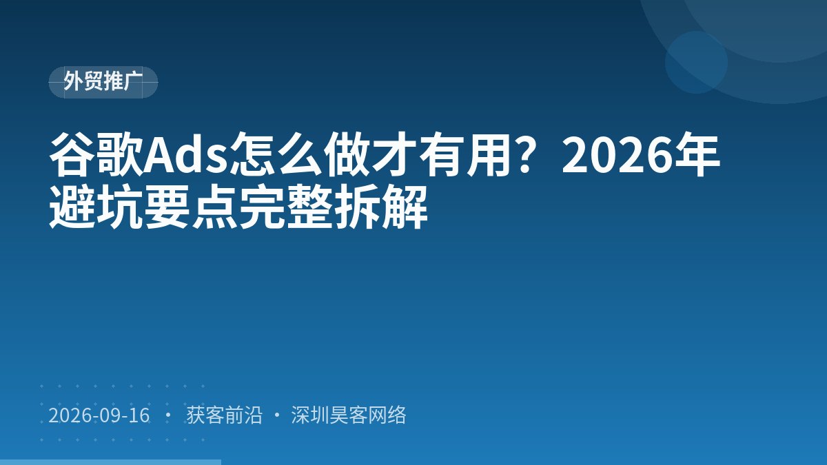 谷歌Ads怎么做才有用?2026年避坑要点完整拆解