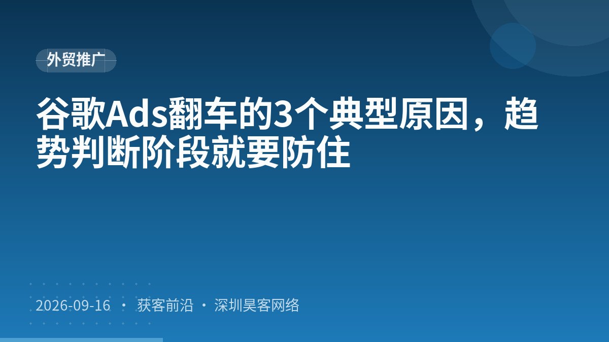谷歌Ads翻车的3个典型原因,趋势判断阶段就要防住